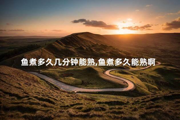 鱼煮多久几分钟能熟,鱼煮多久能熟啊 鱼是发物吗